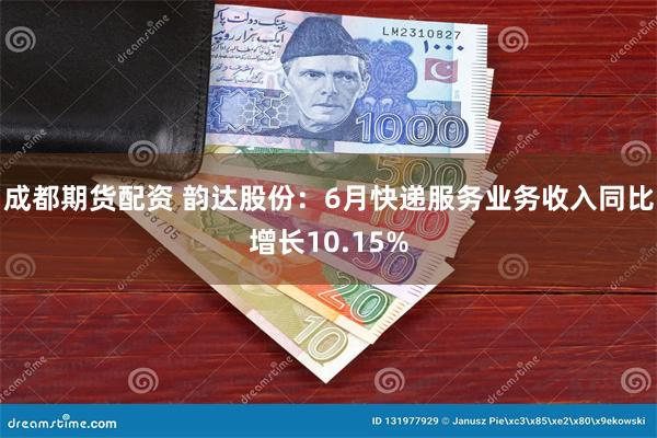 成都期货配资 韵达股份：6月快递服务业务收入同比增长10.15%