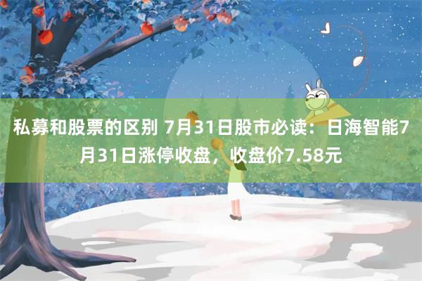 私募和股票的区别 7月31日股市必读：日海智能7月31日涨停收盘，收盘价7.58元