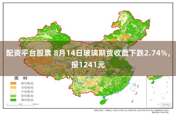 配资平台股票 8月14日玻璃期货收盘下跌2.74%，报1241元