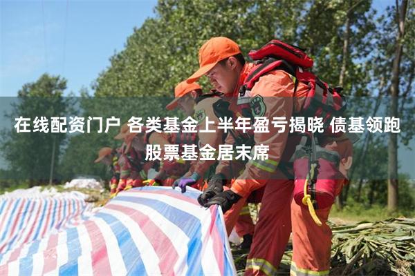 在线配资门户 各类基金上半年盈亏揭晓 债基领跑股票基金居末席