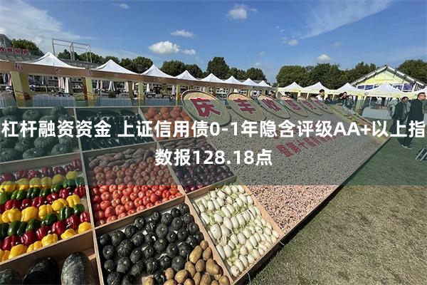 杠杆融资资金 上证信用债0-1年隐含评级AA+以上指数报128.18点