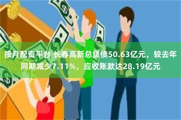 按月配资平台 长春高新总负债50.63亿元，较去年同期减少7.11%，应收账款达28.19亿元