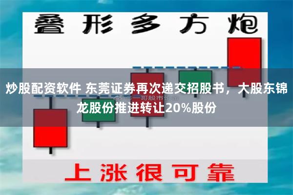 炒股配资软件 东莞证券再次递交招股书，大股东锦龙股份推进转让20%股份