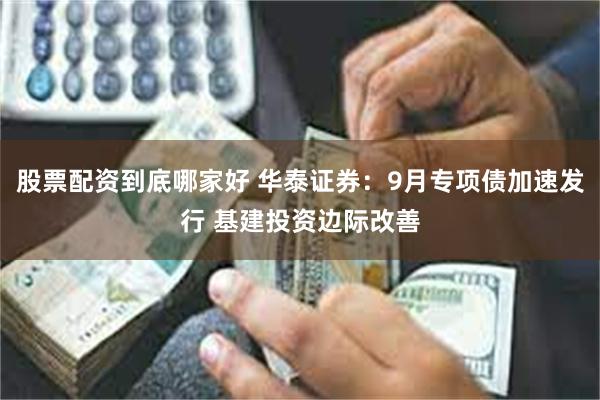 股票配资到底哪家好 华泰证券：9月专项债加速发行 基建投资边际改善