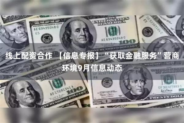 线上配资合作 【信息专报】“获取金融服务”营商环境9月信息动态