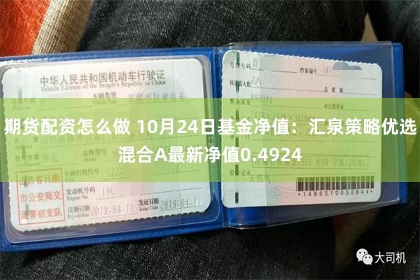 期货配资怎么做 10月24日基金净值：汇泉策略优选混合A最新净值0.4924