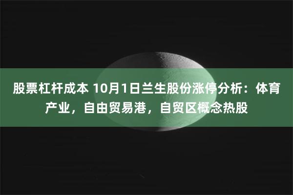 股票杠杆成本 10月1日兰生股份涨停分析：体育产业，自由贸易港，自贸区概念热股