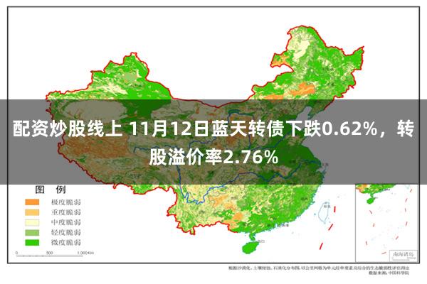 配资炒股线上 11月12日蓝天转债下跌0.62%，转股溢价率2.76%