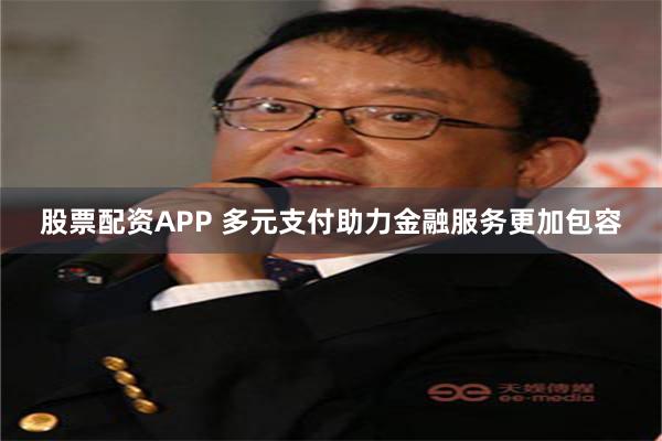 股票配资APP 多元支付助力金融服务更加包容