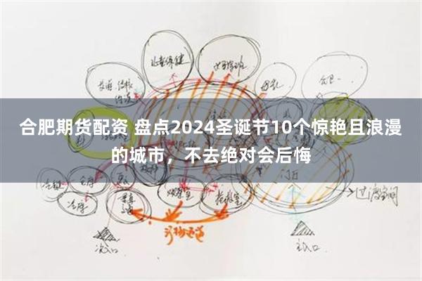 合肥期货配资 盘点2024圣诞节10个惊艳且浪漫的城市，不去绝对会后悔