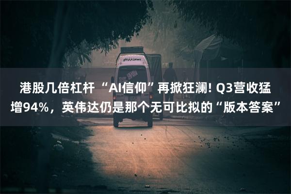 港股几倍杠杆 “AI信仰”再掀狂澜! Q3营收猛增94%，英伟达仍是那个无可比拟的“版本答案”