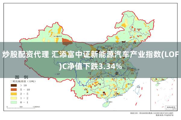 炒股配资代理 汇添富中证新能源汽车产业指数(LOF)C净值下跌3.34%