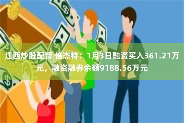 江西炒股配资 倍杰特：1月3日融资买入361.21万元，融资融券余额9188.56万元