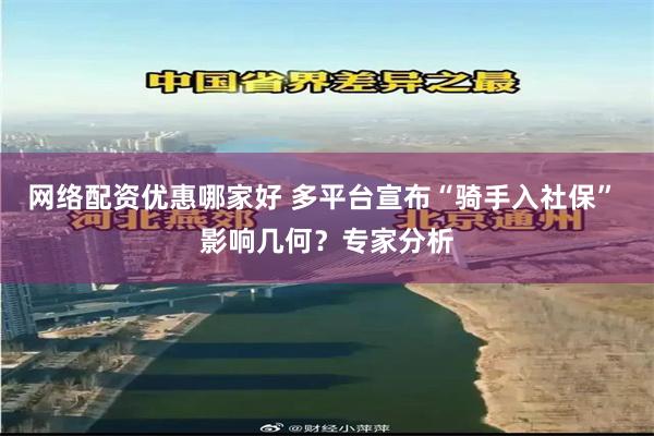 网络配资优惠哪家好 多平台宣布“骑手入社保” 影响几何？专家分析