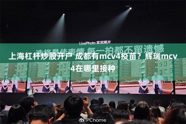 上海杠杆炒股开户 成都有mcv4疫苗？辉瑞mcv4在哪里接种